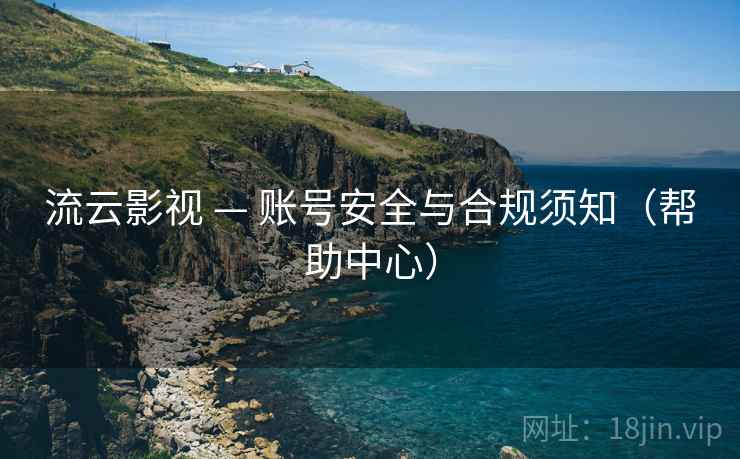 流云影视 — 账号安全与合规须知(帮助中心)