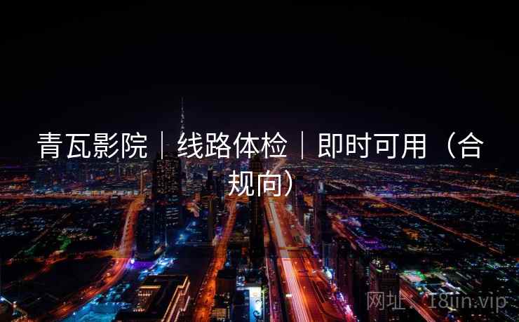 青瓦影院|线路体检|即时可用(合规向) 第2张 青瓦影院|线路体检|即时可用(合规向) 第2张