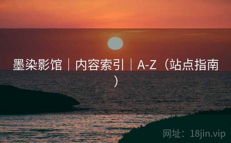 墨染影馆｜内容索引｜A-Z（站点指南）