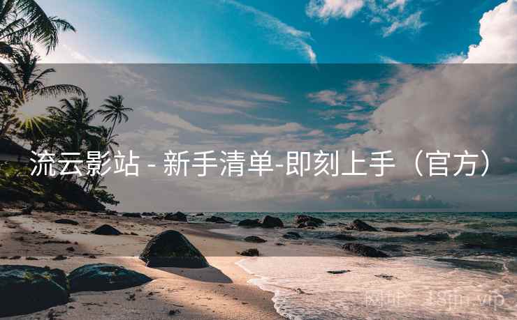 流云影站 - 新手清单-即刻上手(官方) 第2张 流云影站 - 新手清单-即刻上手(官方) 第2张