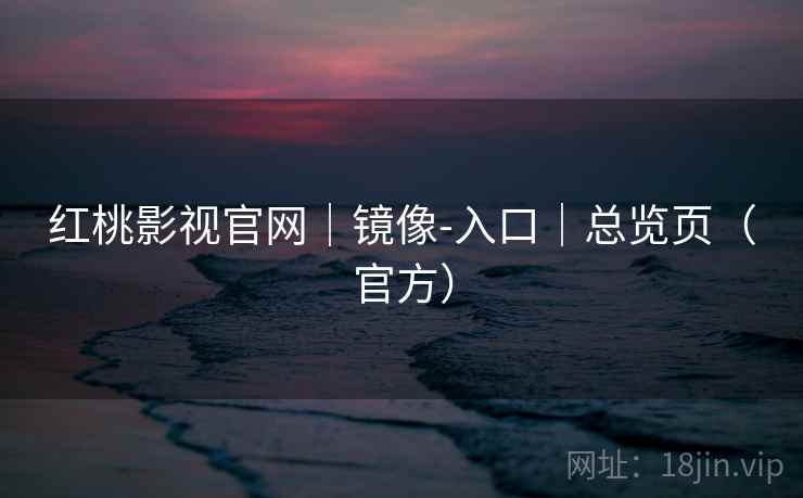 红桃影视官网|镜像-入口|总览页(官方)