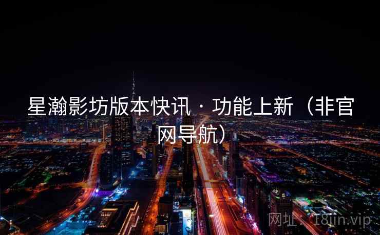 星瀚影坊版本快讯 · 功能上新（非官网导航）  第2张