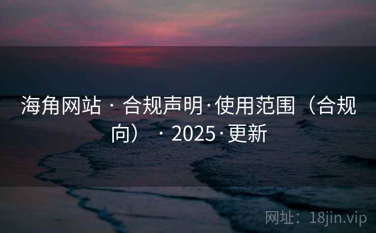 海角网站 · 合规声明·使用范围(合规向) · 2025·更新