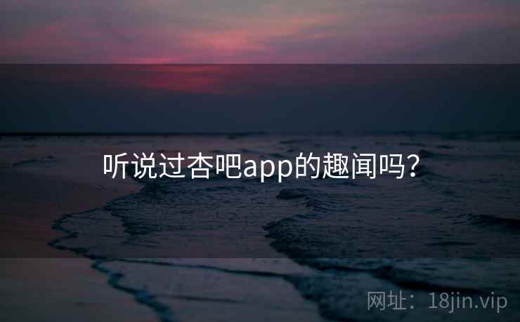 听说过杏吧app的趣闻吗?
