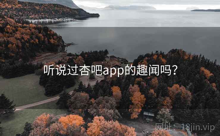 听说过杏吧app的趣闻吗?