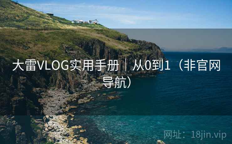 大雷VLOG实用手册|从0到1(非官网导航)