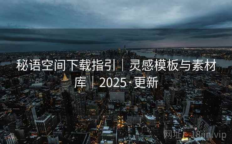 秘语空间下载指引｜灵感模板与素材库｜2025·更新  第2张