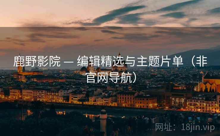 鹿野影院 — 编辑精选与主题片单(非官网导航)