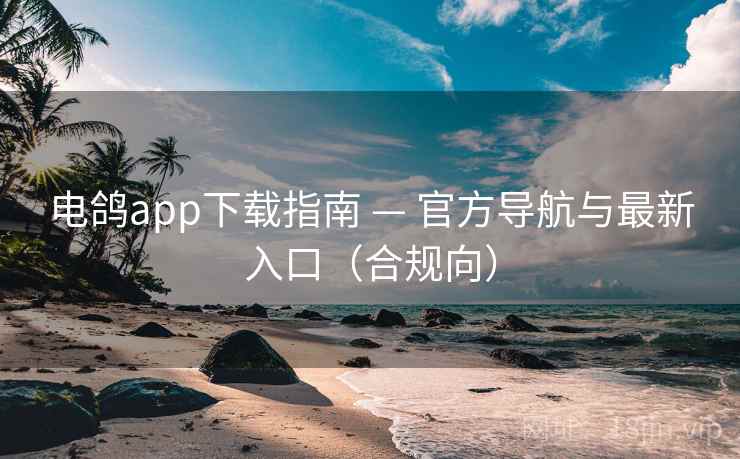 电鸽app下载指南 — 官方导航与最新入口（合规向）