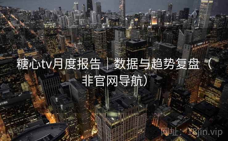 糖心tv月度报告|数据与趋势复盘(非官网导航) 第1张 糖心tv月度报告|数据与趋势复盘(非官网导航) 第1张