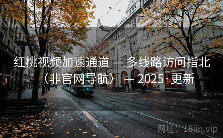 红桃视频加速通道 — 多线路访问指北(非官网导航) — 2025·更新