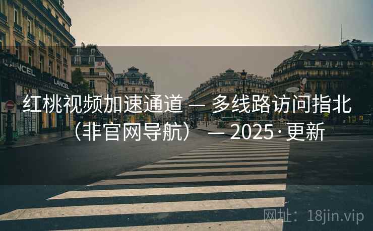 红桃视频加速通道 — 多线路访问指北(非官网导航) — 2025·更新