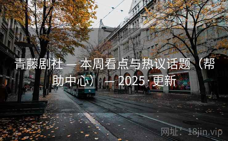 青藤剧社 — 本周看点与热议话题（帮助中心） 2025·更新  第1张