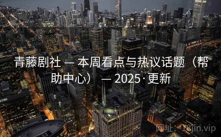 青藤剧社 — 本周看点与热议话题（帮助中心） 2025·更新  第2张