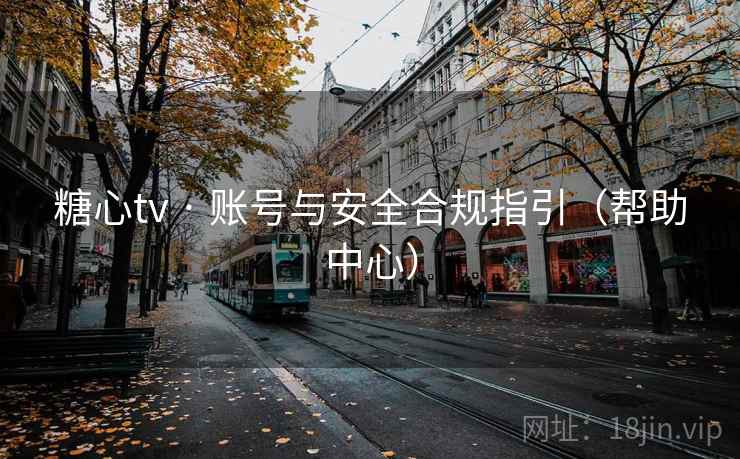 糖心tv · 账号与安全合规指引（帮助中心）
