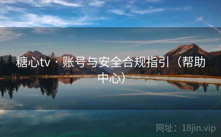 糖心tv · 账号与安全合规指引（帮助中心）