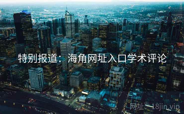 特别报道:海角网址入口学术评论 第1张 特别报道:海角网址入口学术评论 第1张