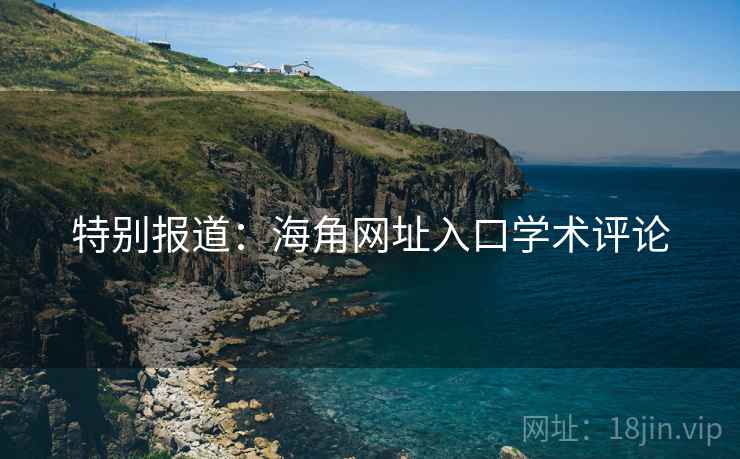 特别报道:海角网址入口学术评论 第2张 特别报道:海角网址入口学术评论 第2张