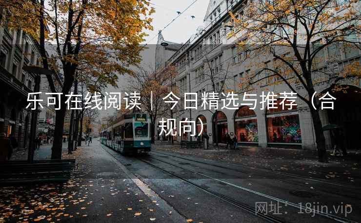 乐可在线阅读|今日精选与推荐(合规向) 第2张 乐可在线阅读|今日精选与推荐(合规向) 第2张