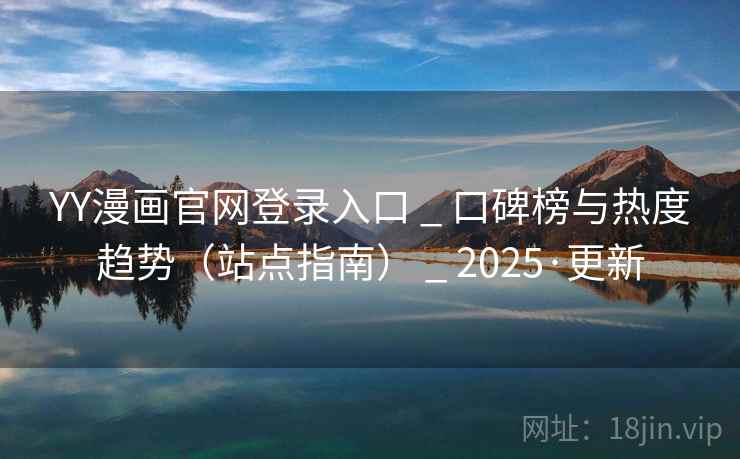 YY漫画官网登录入口 _ 口碑榜与热度趋势(站点指南) _ 2025·更新