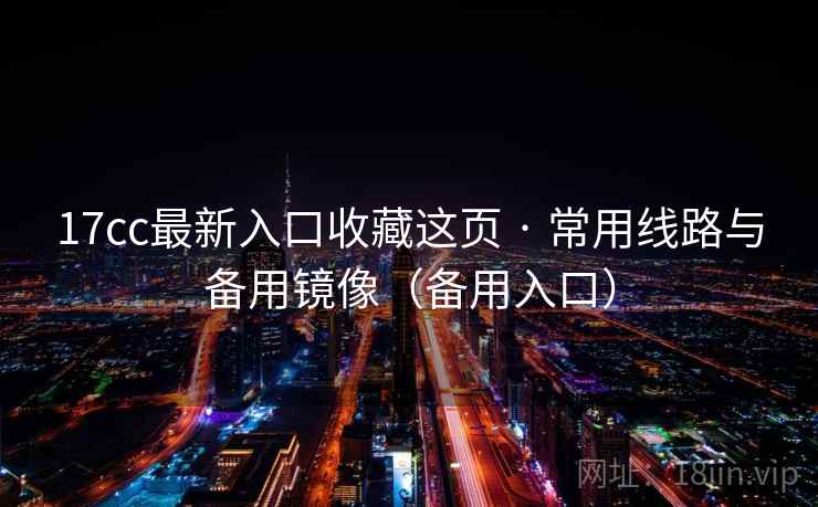 17cc最新入口收藏这页 · 常用线路与备用镜像(备用入口) 第2张 17cc最新入口收藏这页 · 常用线路与备用镜像(备用入口) 第2张