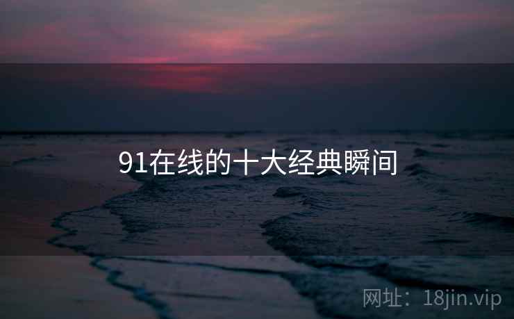 91在线的十大经典瞬间