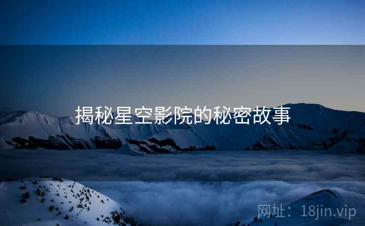 揭秘星空影院的秘密故事