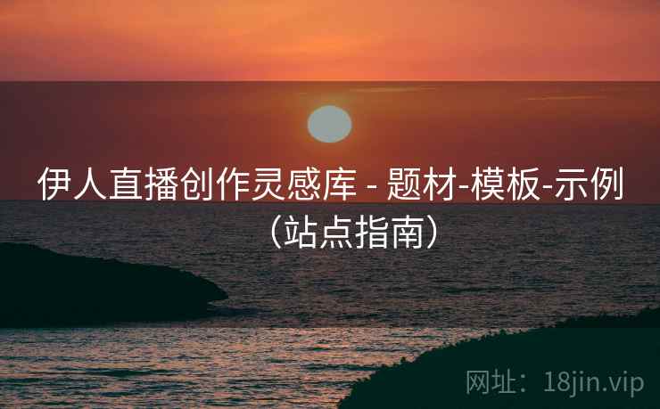 伊人直播创作灵感库 - 题材-模板-示例(站点指南)