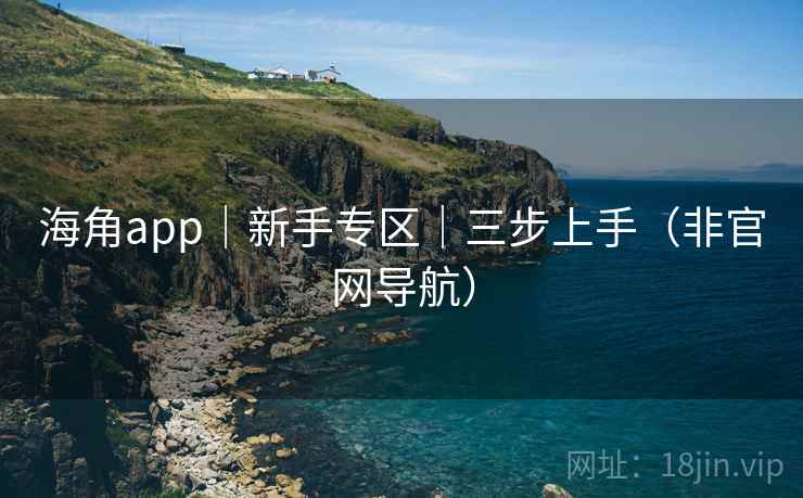 海角app|新手专区|三步上手(非官网导航)