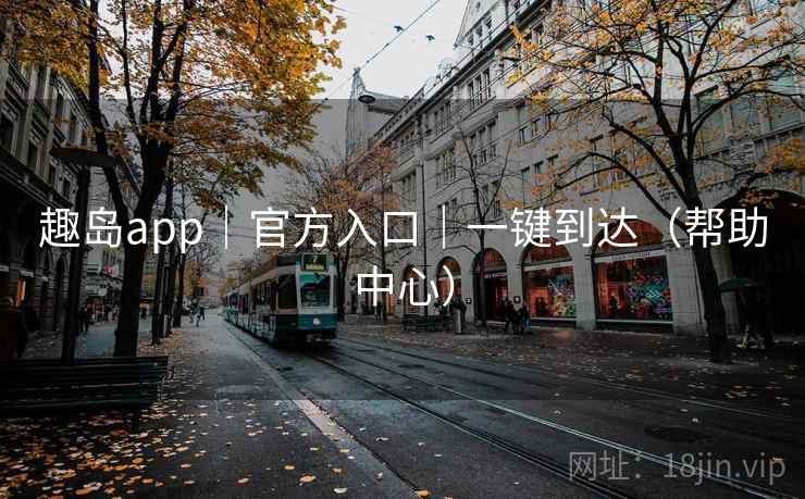 趣岛app|官方入口|一键到达(帮助中心)