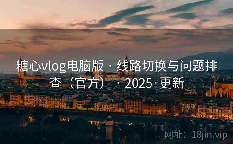 糖心vlog电脑版 · 线路切换与问题排查(官方) 2025·更新 第1张 糖心vlog电脑版 · 线路切换与问题排查(官方) 2025·更新 第1张