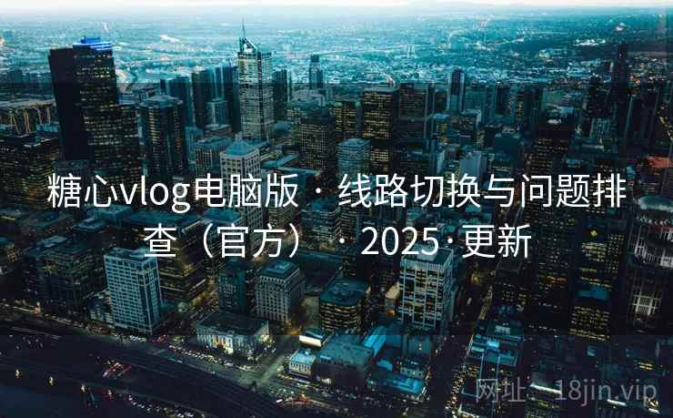 糖心vlog电脑版 · 线路切换与问题排查(官方) 2025·更新 第2张 糖心vlog电脑版 · 线路切换与问题排查(官方) 2025·更新 第2张