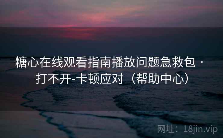 糖心在线观看指南播放问题急救包 · 打不开-卡顿应对(帮助中心) 第1张 糖心在线观看指南播放问题急救包 · 打不开-卡顿应对(帮助中心) 第1张