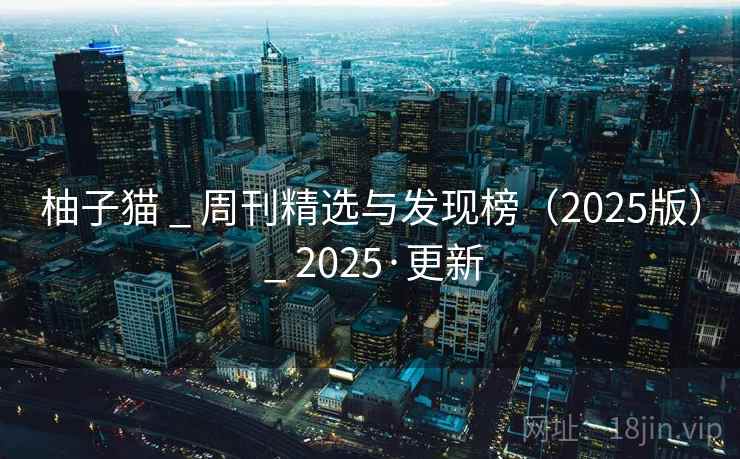 柚子猫 _ 周刊精选与发现榜(2025版) _ 2025·更新