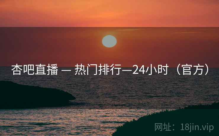 杏吧直播 — 热门排行—24小时(官方)