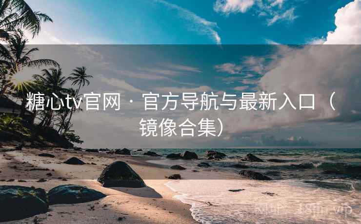 糖心tv官网 · 官方导航与最新入口(镜像合集)