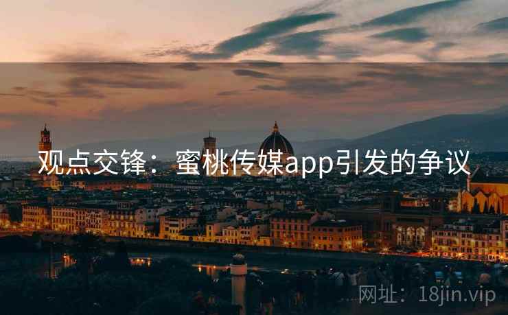 观点交锋:蜜桃传媒app引发的争议