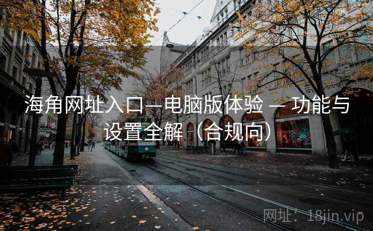 海角网址入口—电脑版体验 — 功能与设置全解(合规向)