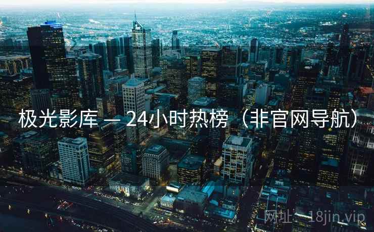 极光影库 — 24小时热榜(非官网导航)