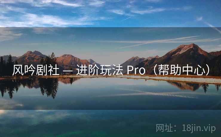 风吟剧社 — 进阶玩法 Pro(帮助中心)