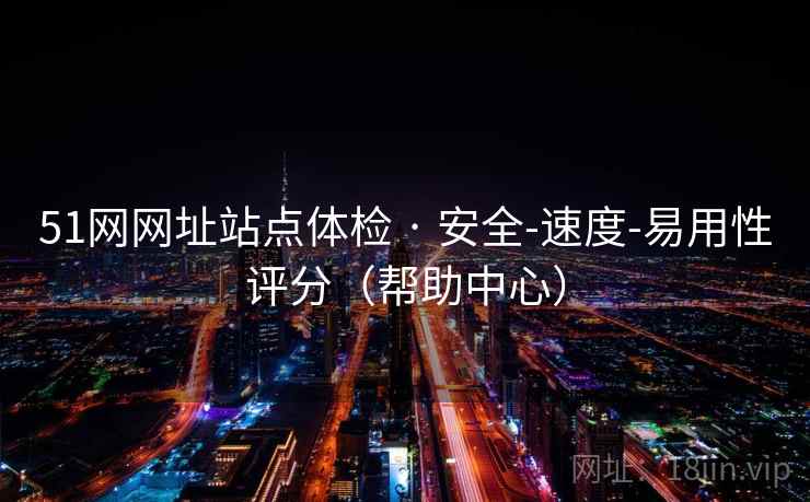 51网网址站点体检 · 安全-速度-易用性评分(帮助中心)