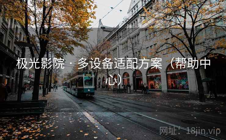 极光影院 · 多设备适配方案(帮助中心)