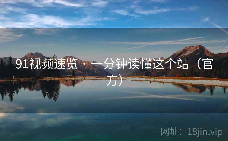 91视频速览 · 一分钟读懂这个站(官方)