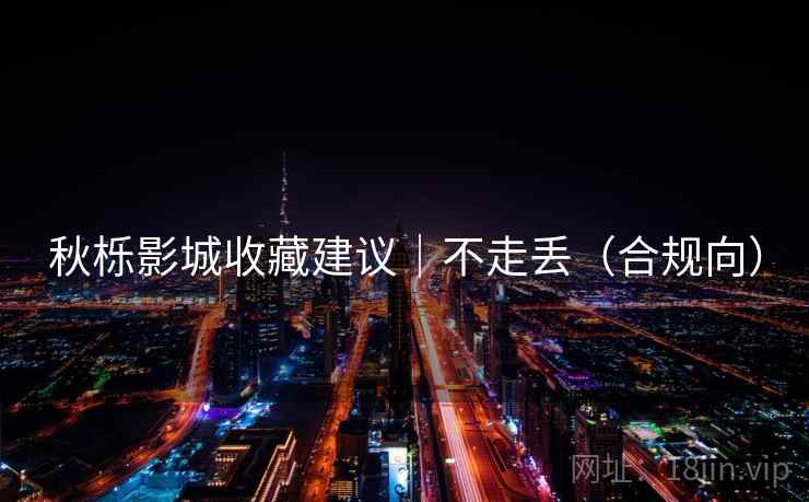 秋栎影城收藏建议|不走丢(合规向)