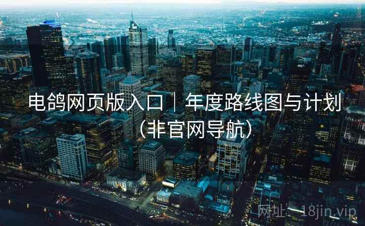 电鸽网页版入口|年度路线图与计划(非官网导航)