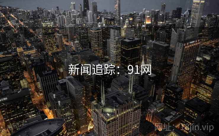 新闻追踪:91网