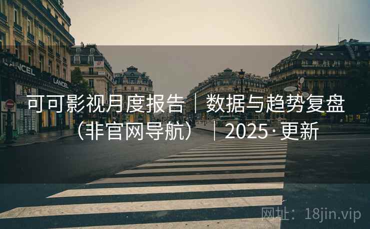 可可影视月度报告|数据与趋势复盘(非官网导航)|2025·更新