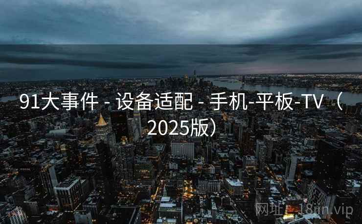 91大事件 - 设备适配 - 手机-平板-TV(2025版)
