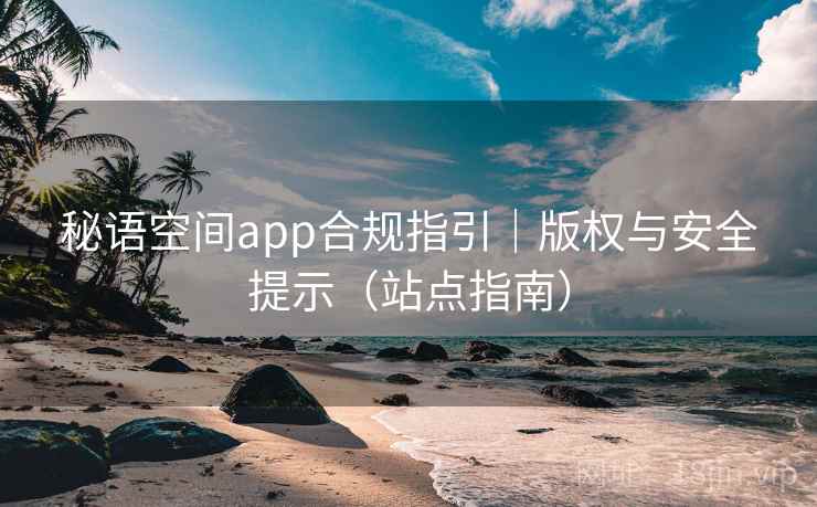 秘语空间app合规指引|版权与安全提示(站点指南)