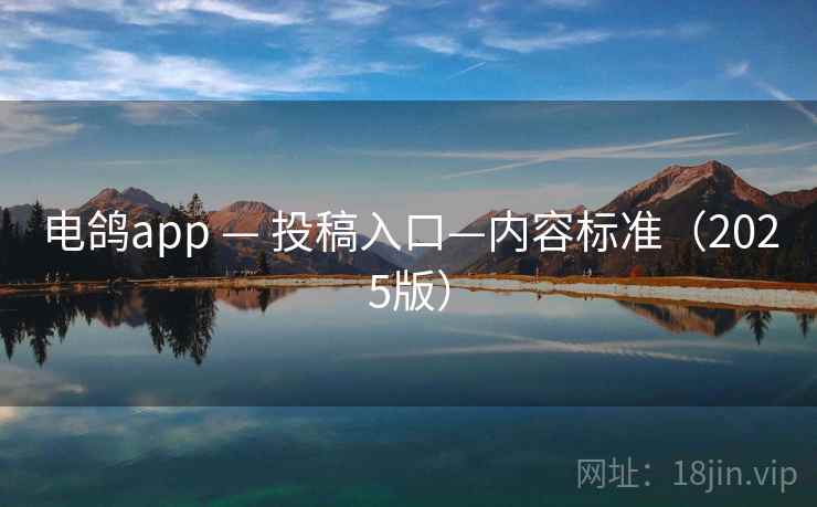 电鸽app — 投稿入口—内容标准(2025版)